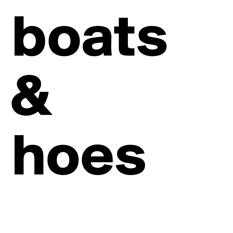 boats
&
hoes