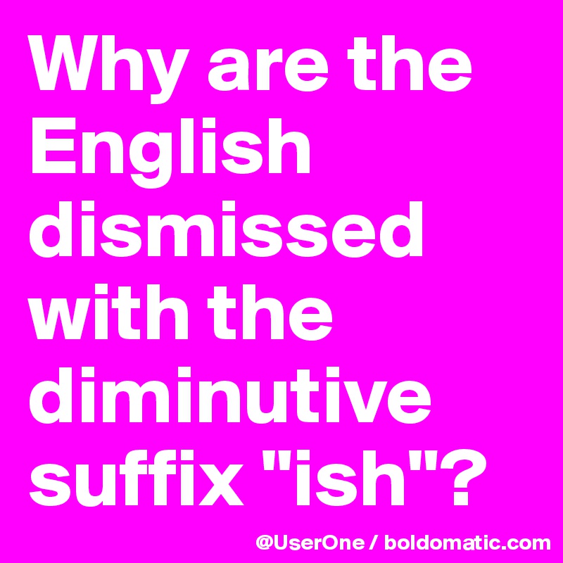 Why are the English dismissed with the diminutive suffix "ish"?