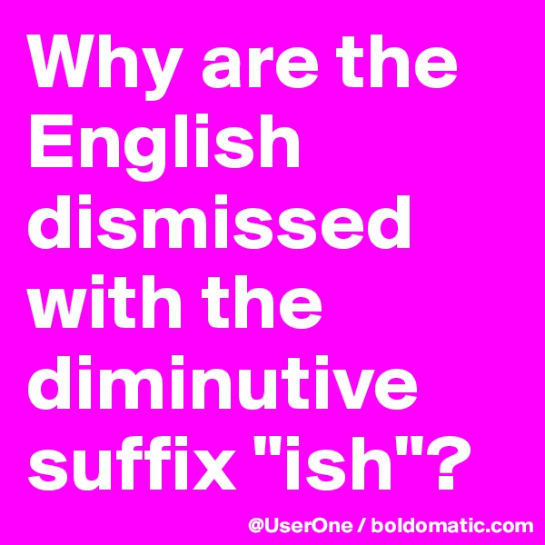 Why are the English dismissed with the diminutive suffix "ish"?