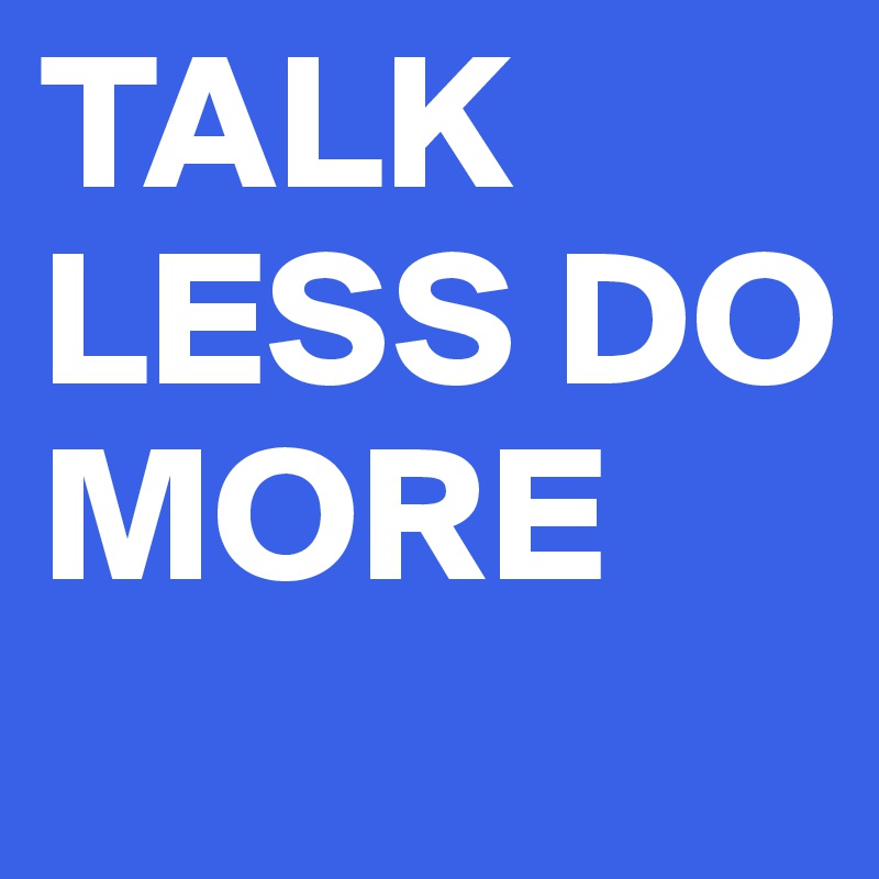 TALK LESS DO MORE