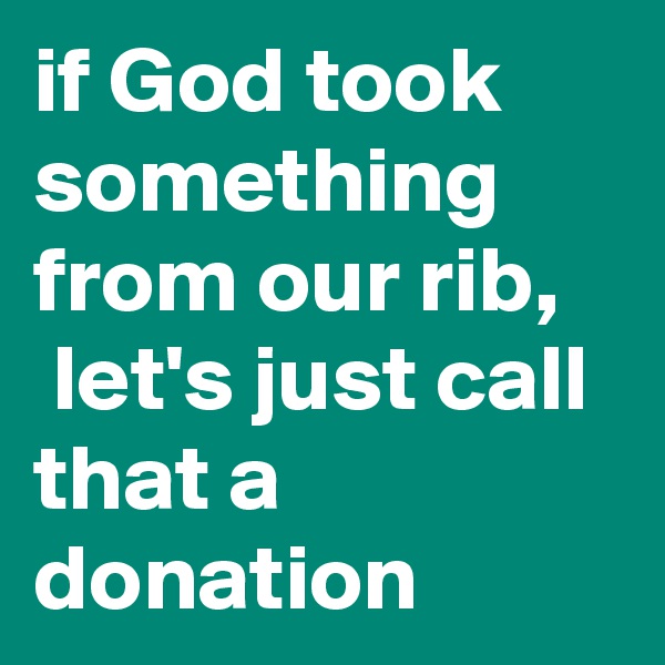 if God took something from our rib,
 let's just call that a donation