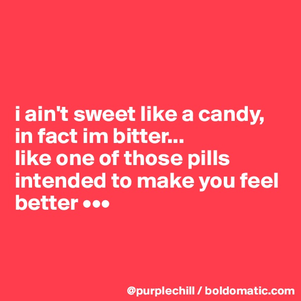 



i ain't sweet like a candy, 
in fact im bitter... 
like one of those pills intended to make you feel better •••


