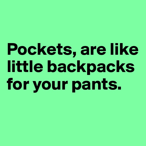 

Pockets, are like little backpacks for your pants. 


