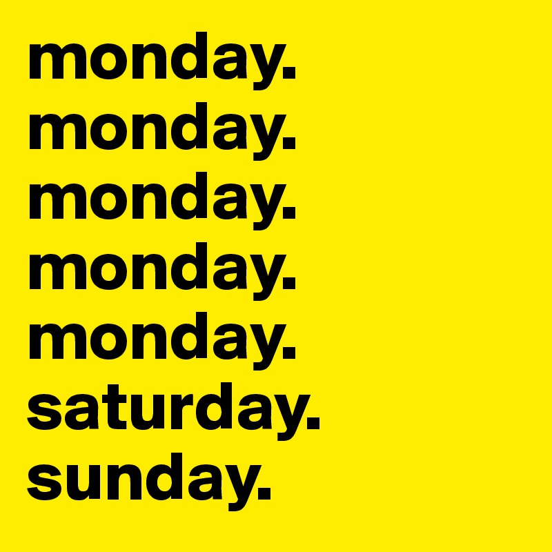 monday. monday. monday. monday. monday. saturday. sunday.