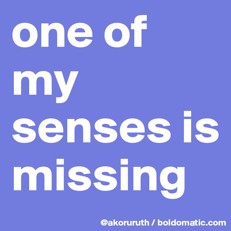 one of my senses is missing