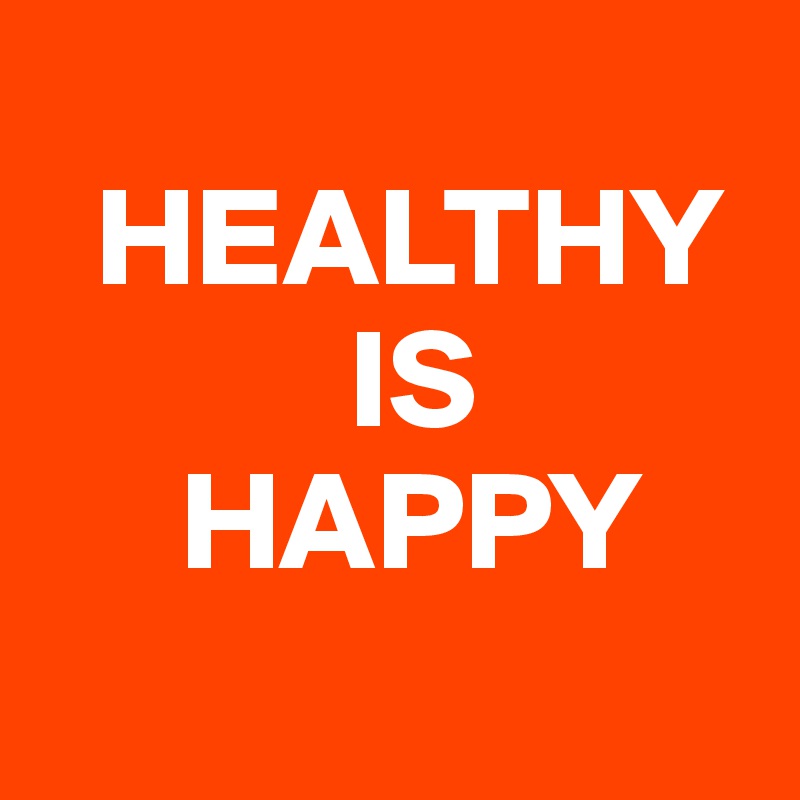 
  HEALTHY  
           IS 
     HAPPY
