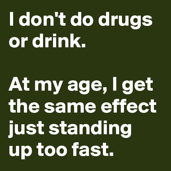 I don't do drugs or drink. 

At my age, I get the same effect just standing up too fast.