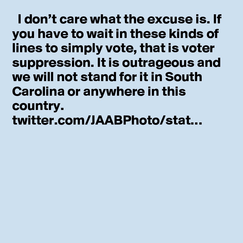   I don’t care what the excuse is. If you have to wait in these kinds of lines to simply vote, that is voter suppression. It is outrageous and we will not stand for it in South Carolina or anywhere in this country. twitter.com/JAABPhoto/stat…
