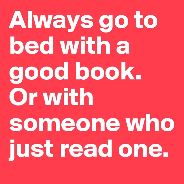 Always go to bed with a good book. Or with someone who just read one.