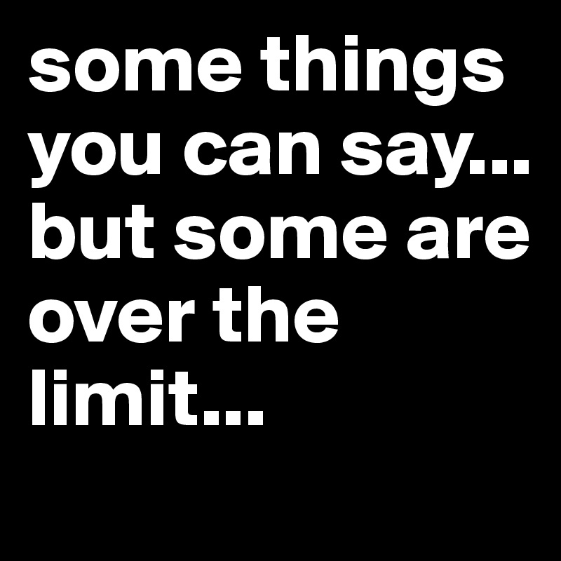 some things you can say... but some are over the limit... 