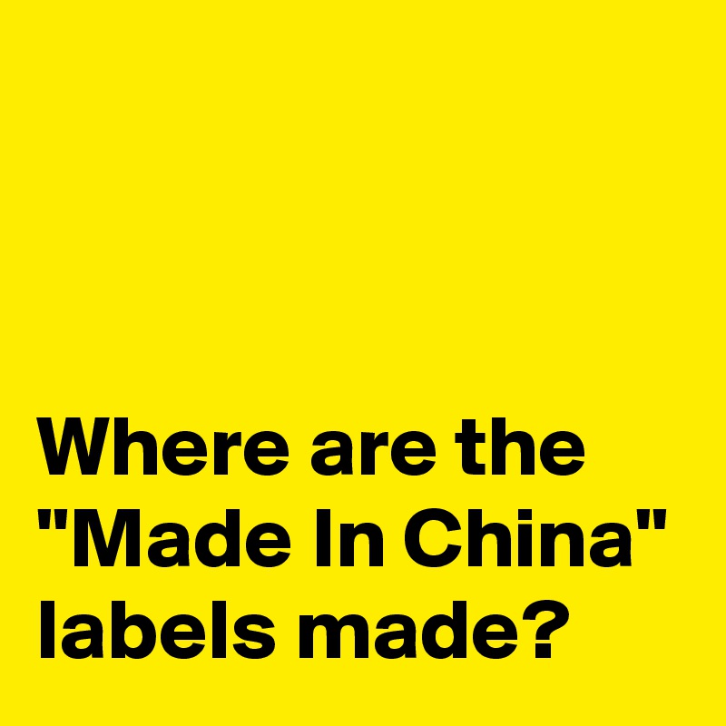 



Where are the "Made In China" labels made?