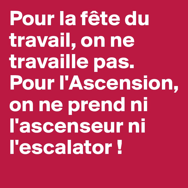 Pour la fête du travail, on ne travaille pas. Pour l'Ascension, on ne prend ni l'ascenseur ni l'escalator !