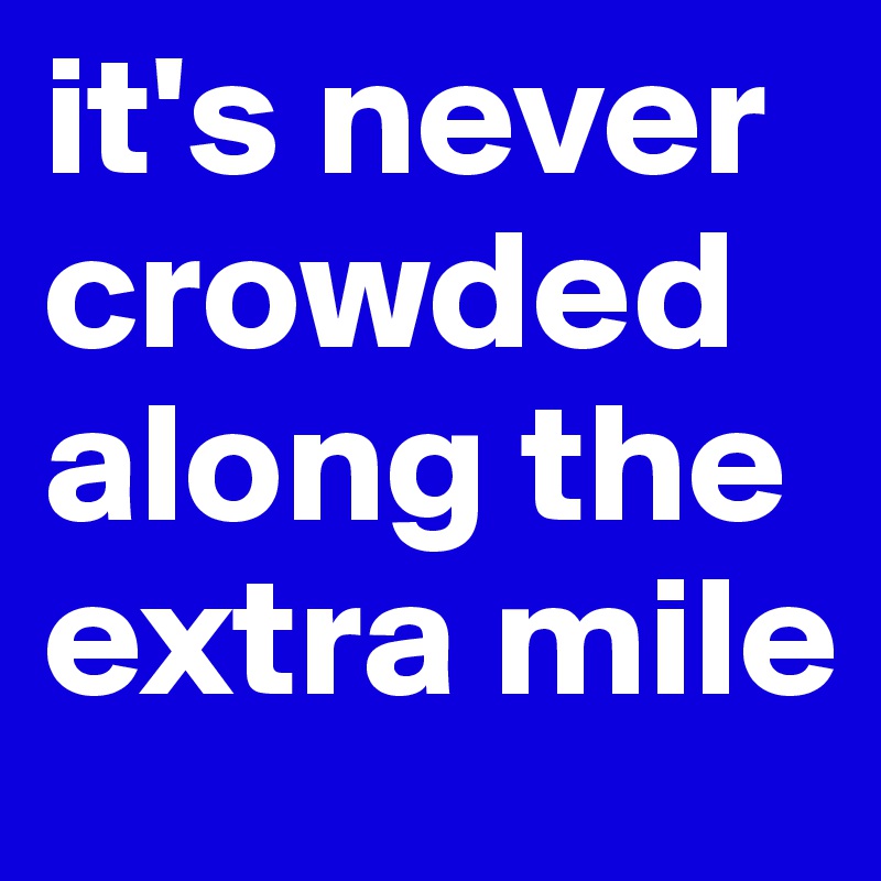it's never crowded along the extra mile
