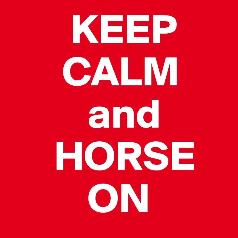        KEEP
      CALM
         and
     HORSE
         ON