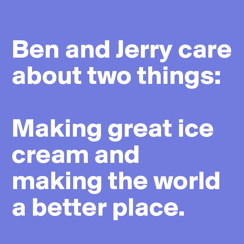 
Ben and Jerry care about two things: 

Making great ice cream and making the world a better place. 