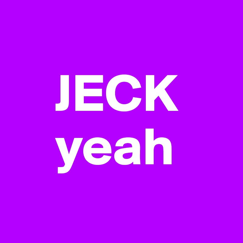 
    JECK
    yeah
