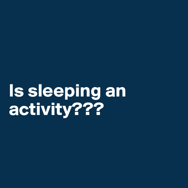 



Is sleeping an activity???


