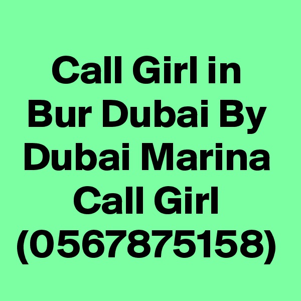 Call Girl in Bur Dubai By Dubai Marina Call Girl (0567875158)