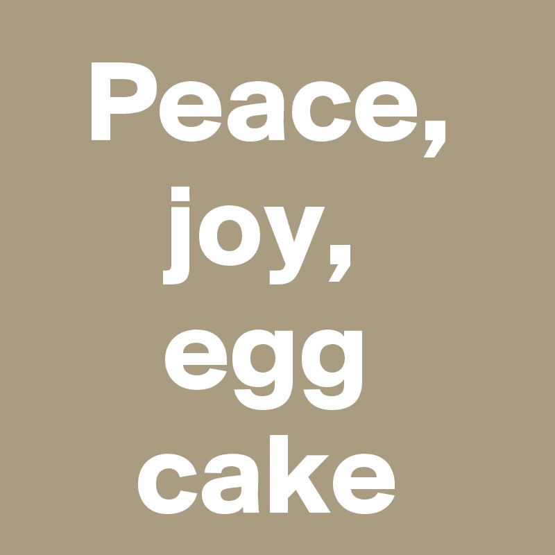 Peace, joy, 
egg cake