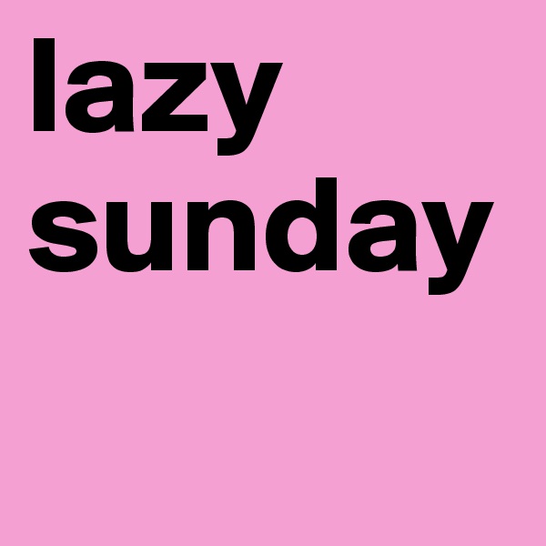 lazy
sunday