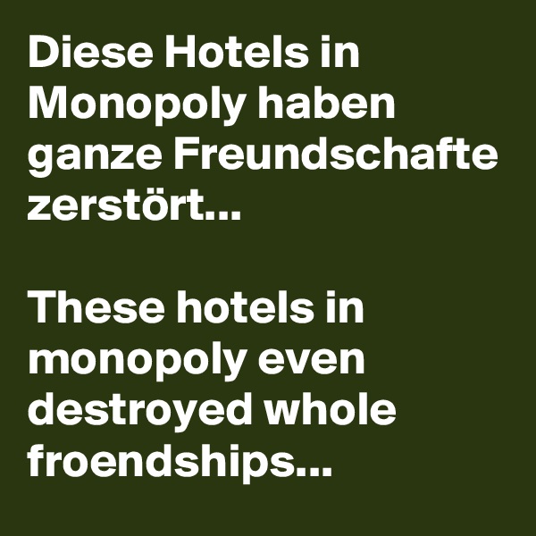 Diese Hotels in Monopoly haben ganze Freundschafte zerstört...

These hotels in monopoly even destroyed whole froendships...