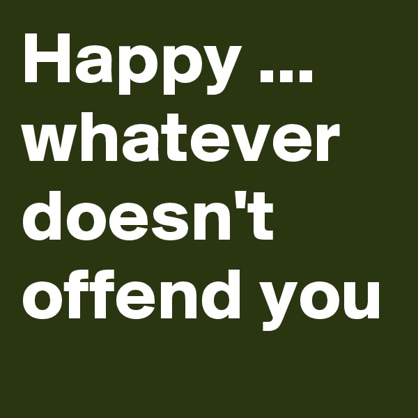 Happy ...
whatever doesn't offend you