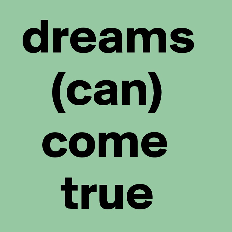  dreams      (can)        come          true