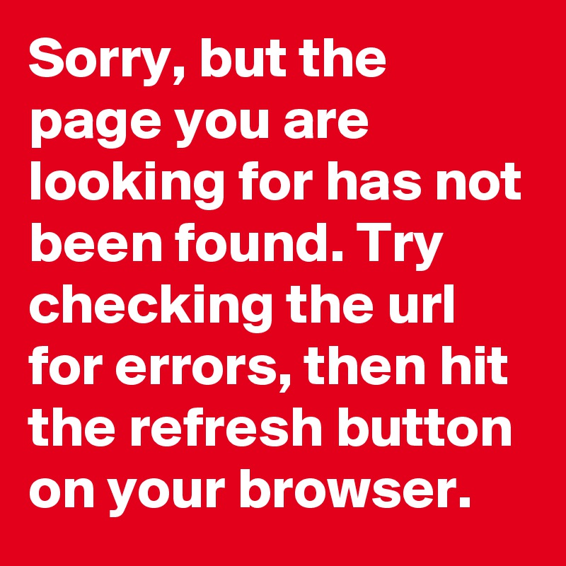 Sorry, but the page you are looking for has not been found. Try checking the url for errors, then hit the refresh button on your browser.
