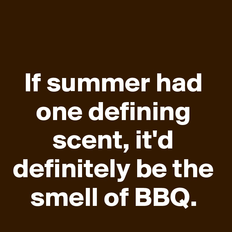 

If summer had one defining scent, it'd definitely be the smell of BBQ.