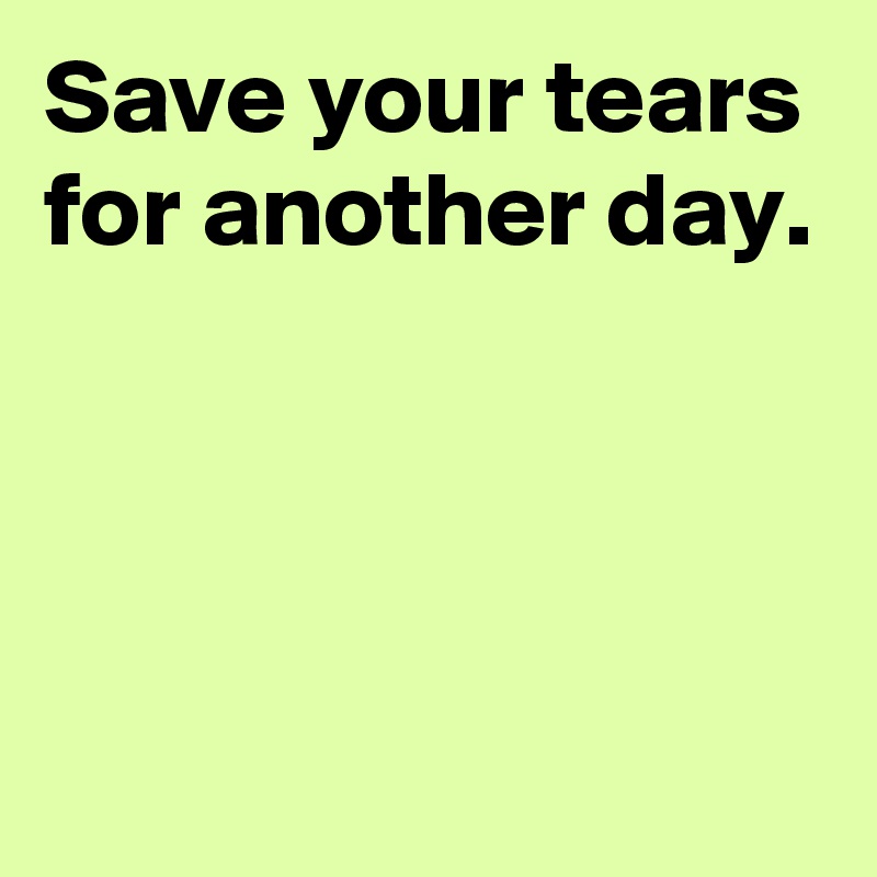 save-your-tears-for-another-day-post-by-andshecame-on-boldomatic