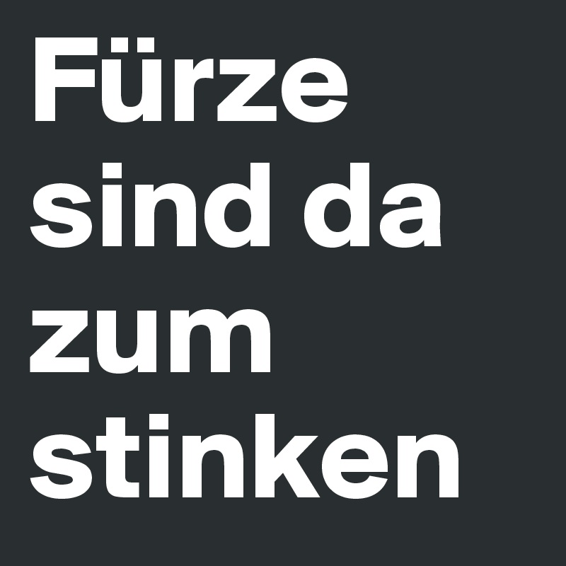 Fürze sind da zum stinken