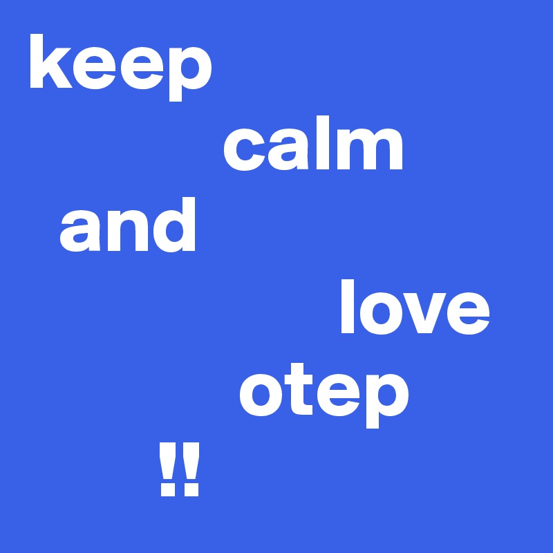 keep
            calm
  and 
                   love 
             otep
        !!