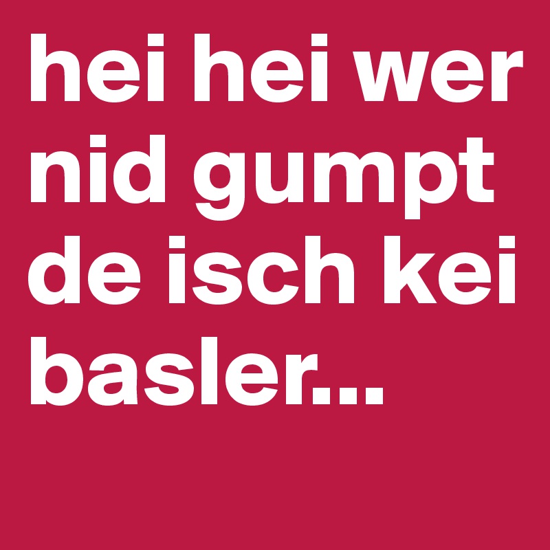 hei hei wer nid gumpt de isch kei basler... 