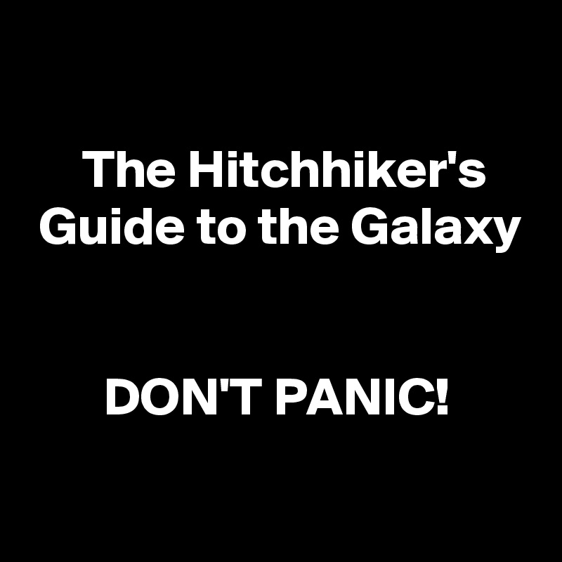 

     The Hitchhiker's
 Guide to the Galaxy


       DON'T PANIC!
