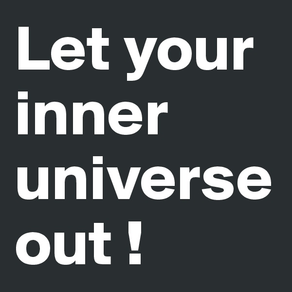 Let your inner universe out !