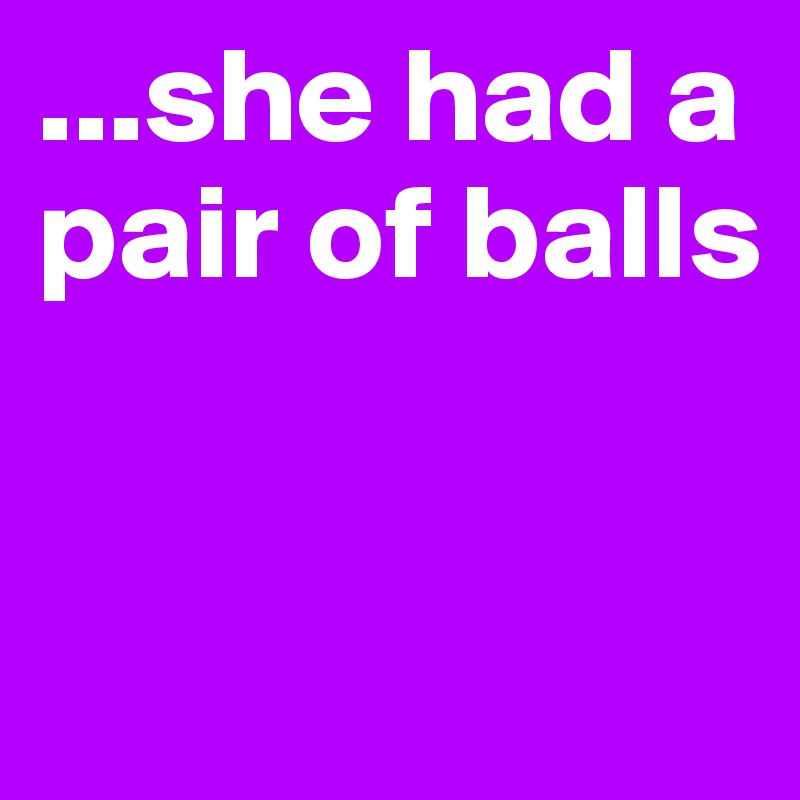 ...she had a pair of balls


