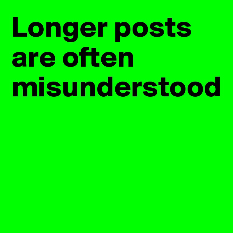 Longer posts are often misunderstood


