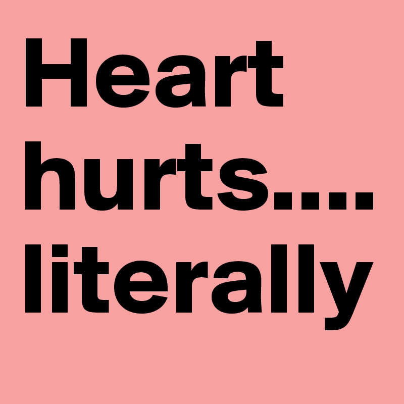 Heart hurts....literally