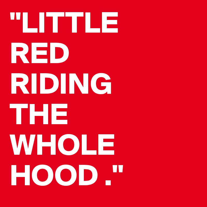 "LITTLE
RED
RIDING
THE
WHOLE
HOOD ."