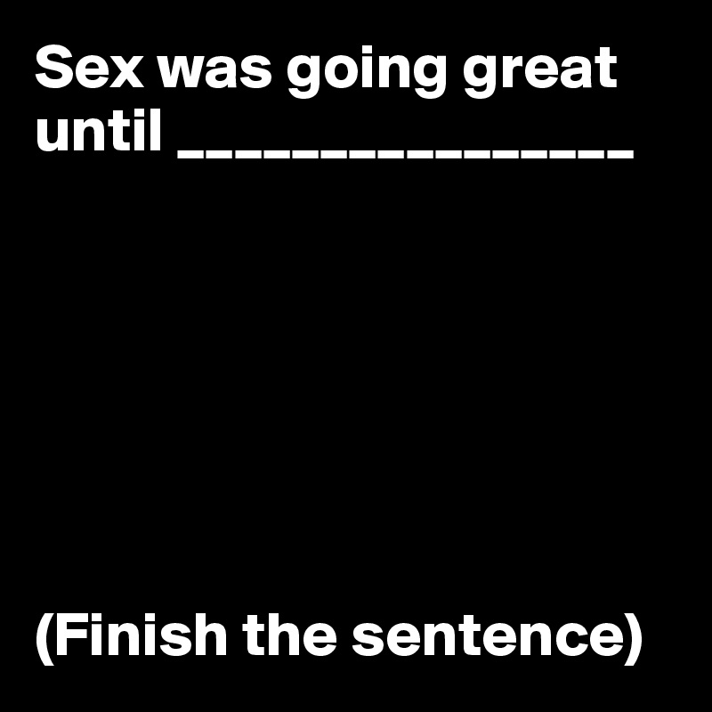 Sex Was Going Great Until Finish The Sentence Post By Userone On Boldomatic 