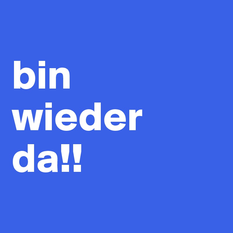 
bin 
wieder da!!

