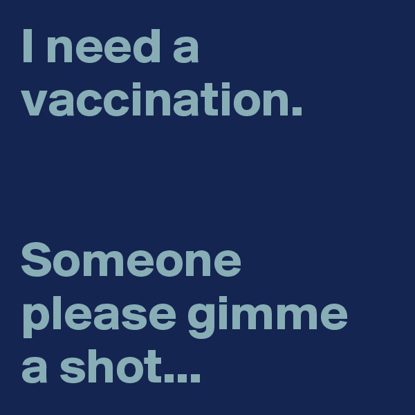 I need a vaccination. 


Someone please gimme a shot...