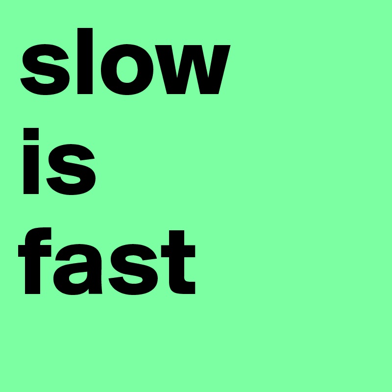 slow
is
fast