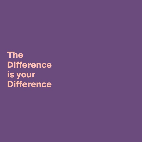 



The 
Difference 
is your 
Difference




