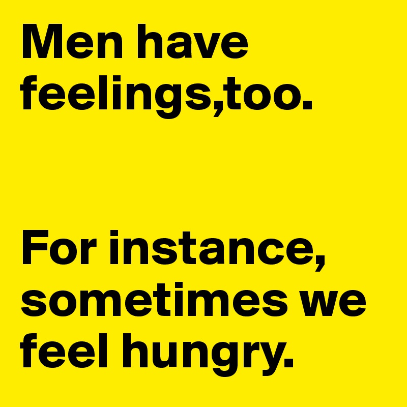 Men have feelings,too.


For instance, sometimes we feel hungry.