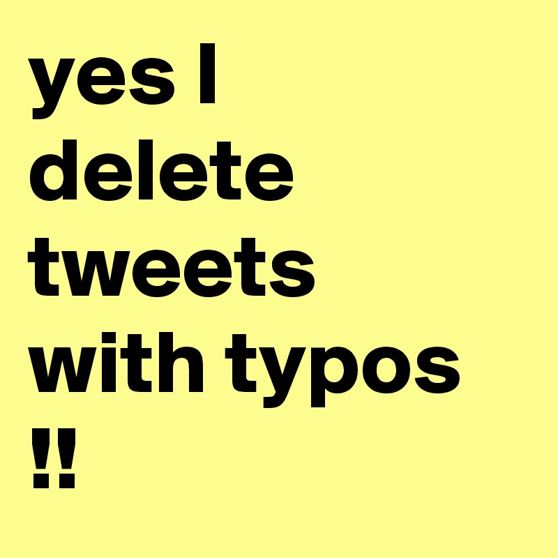 yes I delete tweets with typos !!