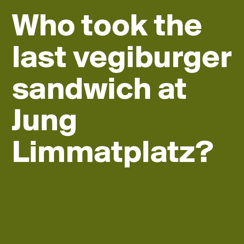 Who took the last vegiburger sandwich at Jung Limmatplatz?
