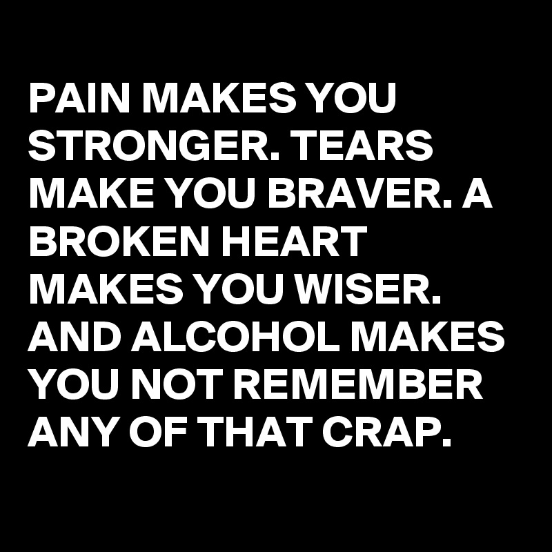 PAIN MAKES YOU STRONGER. TEARS MAKE YOU BRAVER. A BROKEN HEART MAKES ...