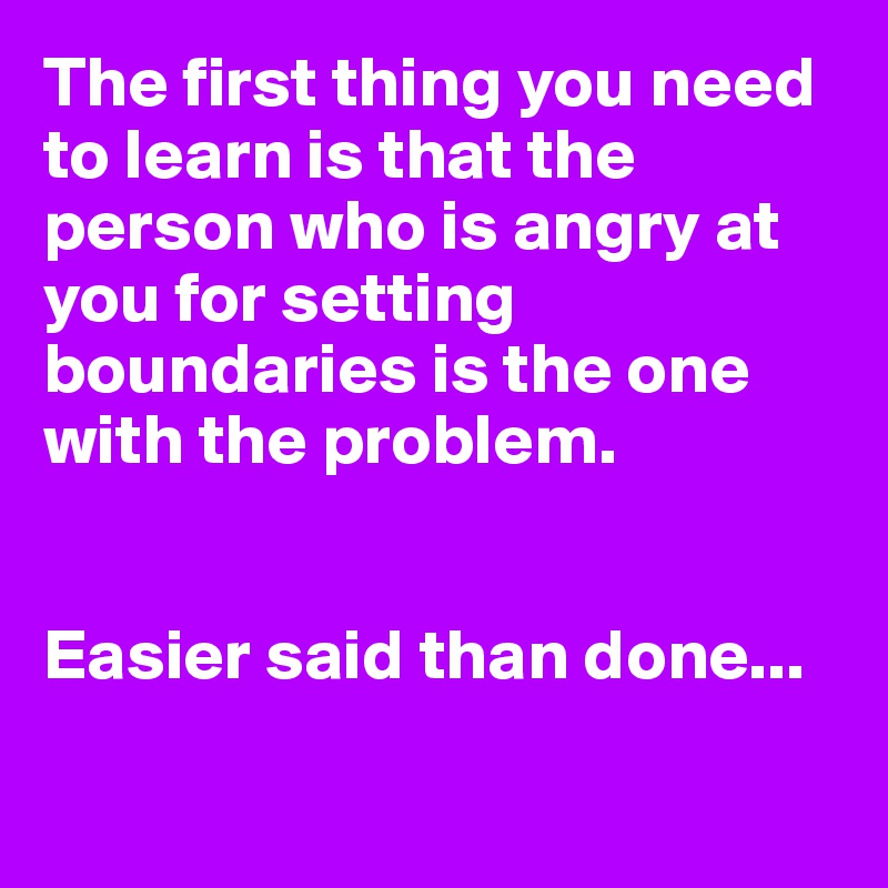 The first thing you need to learn is that the person who is angry at you for setting boundaries is the one with the problem. 


Easier said than done...

