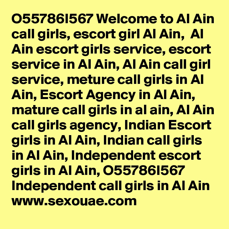 O55786I567 Welcome to Al Ain call girls, escort girl Al Ain,  Al Ain escort girls service, escort service in Al Ain, Al Ain call girl service, meture call girls in Al Ain, Escort Agency in Al Ain, mature call girls in al ain, Al Ain call girls agency, Indian Escort girls in Al Ain, Indian call girls in Al Ain, Independent escort girls in Al Ain, O55786I567 Independent call girls in Al Ain www.sexouae.com